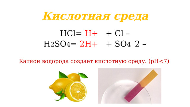 Кислотная среда HCl= H+ + Cl – H 2 SO 4 = 2H+ + SO 4 2 – Катион водорода создает кислотную среду. (pH