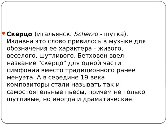 Скерцо  (итальянск. Scherzo - шутка). Издавна это слово привилось в музыке для обозначения ее характера - живого, веселого, шутливого. Бетховен ввел название 