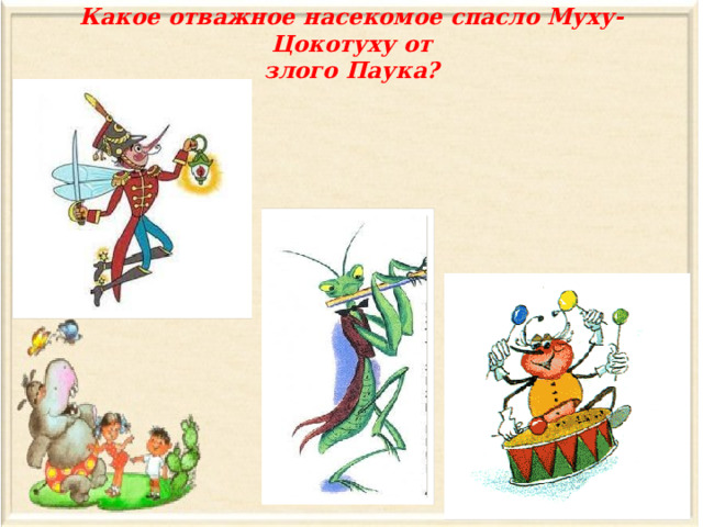 Какое отважное насекомое спасло Муху-Цокотуху от  злого Паука? 