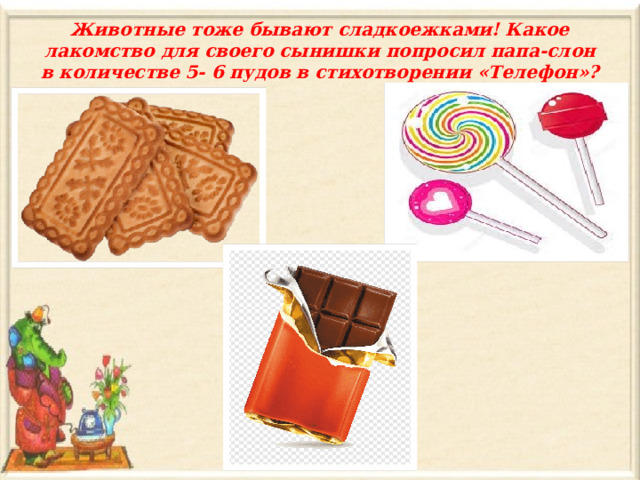 Животные тоже бывают сладкоежками! Какое лакомство для своего сынишки попросил папа-слон в количестве 5- 6 пудов в стихотворении «Телефон»? 