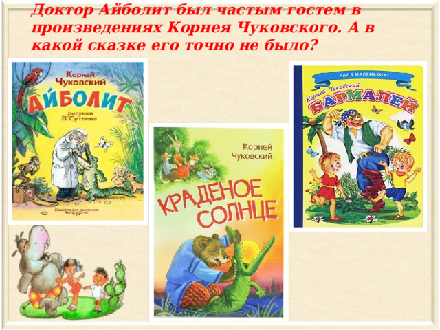 Доктор Айболит был частым гостем в произведениях Корнея Чуковского. А в какой сказке его точно не было? 