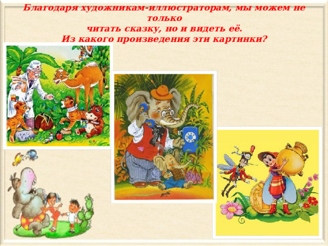 Благодаря художникам-иллюстраторам, мы можем не только  читать сказку, но и видеть её.  Из какого произведения эти картинки? 