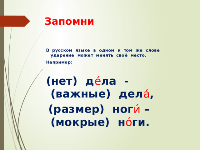 Запомни  В русском языке в одном и том же слове ударение может менять своё место.  Например:   (нет) д е́ ла - (важные) дел а́ ,  (размер) ног и́ – (мокрые) н о́ ги. 