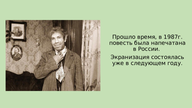 Прошло время, в 1987г. повесть была напечатана в России. Экранизация состоялась уже в следующем году. 