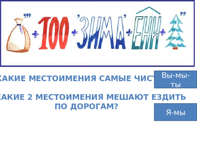 Вы-мы-ты 1. Какие местоимения самые чистые? 2. Какие 2 местоимения мешают ездить по дорогам? Я-мы 