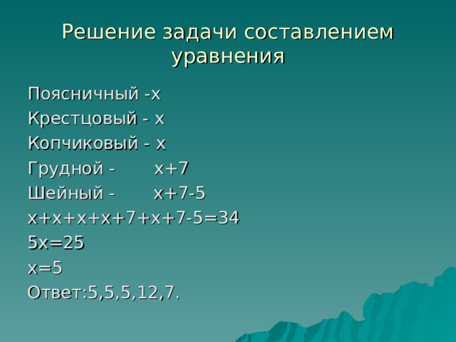 Решение задачи составлением уравнения Поясничный - x Крестцовый - x Копчиковый -  x Грудной - x +7 Шейный - x +7-5 x+x+x+x+7+x+7-5=34 5x=25 x=5 Ответ:5,5,5,12,7. 