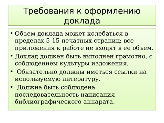 Требования к оформлению доклада Объем доклада может колебаться в пределах 5-15 печатных страниц; все приложения к работе не входят в ее объем. Доклад должен быть выполнен грамотно, с соблюдением культуры изложения.  Обязательно должны иметься ссылки на используемую литературу.  Должна быть соблюдена последовательность написания библиографического аппарата. 