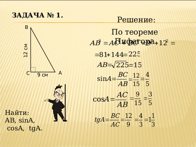 12 см ЗАДАЧА № 1 . Решение: В По теореме Пифагора А С 9 см Найти: AB , sinA,  cosA, tgA. 