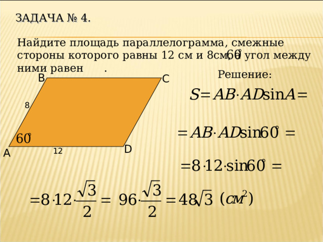ЗАДАЧА № 4 . Найдите площадь параллелограмма, смежные стороны которого равны 12 см и 8см, а угол между ними равен . Решение: B C 8 D 12 A 
