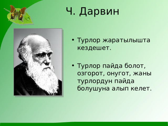Ч. Дарвин Турлор жаратылышта кездешет. Турлор пайда болот, озгорот, онугот, жаны турлордун пайда болушуна алып келет. 