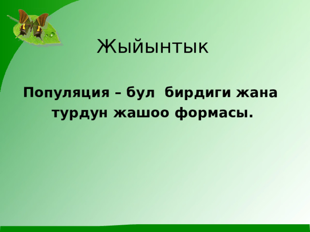 Жыйынтык Популяция – бул бирдиги жана турдун жашоо формасы. 