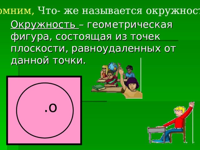 Вспомним,  Что- же называется окружностью? Окружность – геометрическая фигура, состоящая из точек плоскости, равноудаленных от данной точки. .о 