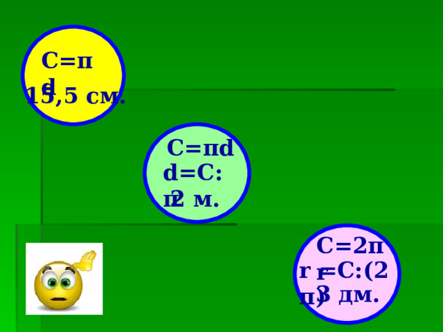 С= π d 15,5 см.  С= π d  d =С: π 2 м. C =2 π r r = C :(2 π ) 3 дм. 