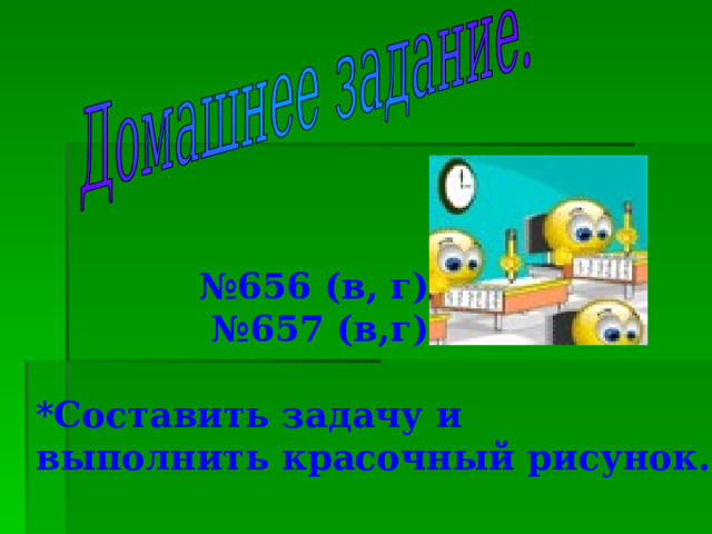   № 656 (в, г); № 657 (в,г).  *Составить задачу и выполнить красочный рисунок. 