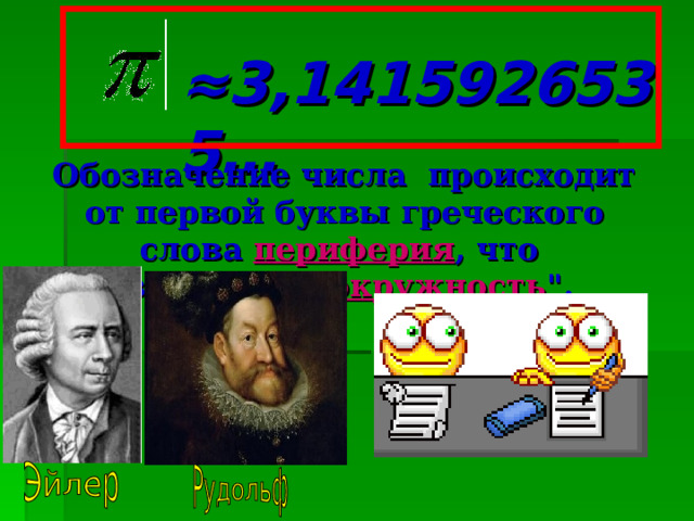 ≈ 3,1415926535… Обозначение числа происходит от первой  буквы  греческого слова периферия , что означает 