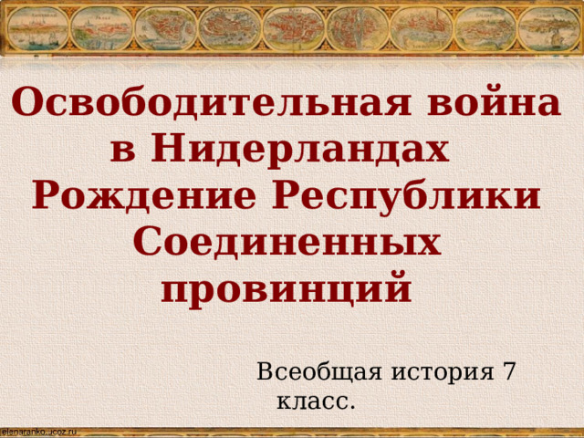  Освободительная война в Нидерландах  Рождение Республики Соединенных провинций Всеобщая история 7 класс. 