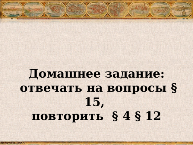    Домашнее задание:  отвечать на вопросы § 15, повторить § 4 § 12 