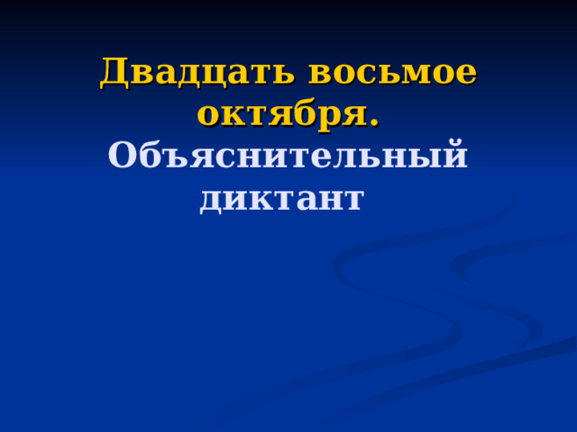 Двадцать восьмое октября. Объяснительный диктант  