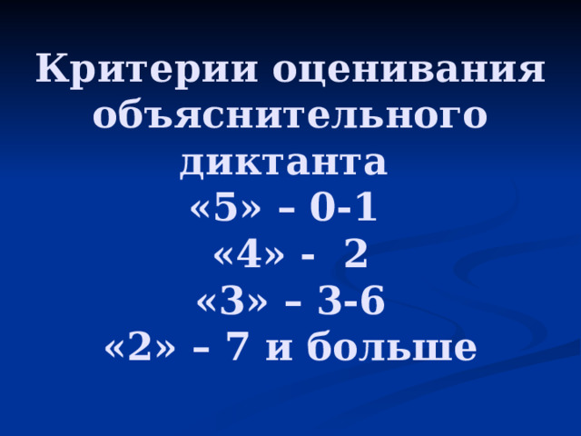 Критерии оценивания объяснительного диктанта  «5» – 0-1  «4» - 2  «3» – 3-6  «2» – 7 и больше   