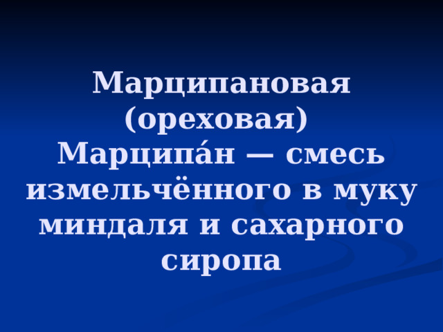  Марципановая (ореховая)  Марципа́н — смесь измельчённого в муку миндаля и сахарного сиропа   