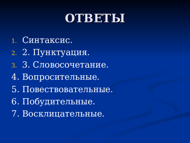 ОТВЕТЫ Синтаксис. 2. Пунктуация. 3. Словосочетание. 4. Вопросительные. 5. Повествовательные. 6. Побудительные. 7. Восклицательные. 