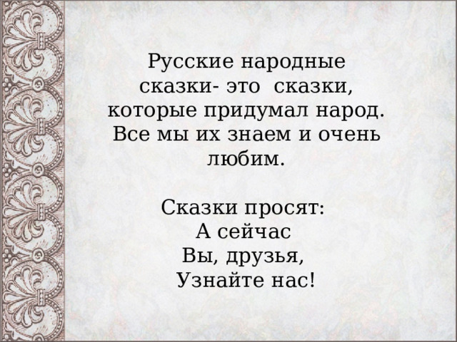 Русские народные сказки- это сказки, которые придумал народ. Все мы их знаем и очень любим. Сказки просят:   А сейчас   Вы, друзья,   Узнайте нас! 