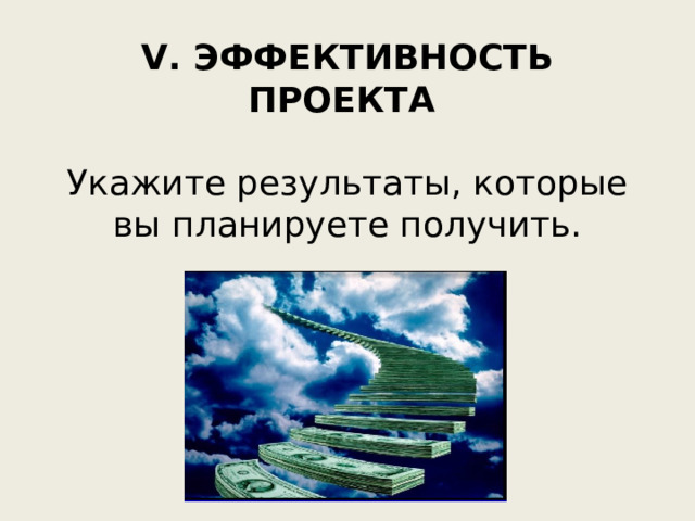 V. ЭФФЕКТИВНОСТЬ ПРОЕКТА Укажите результаты, которые вы планируете получить. 