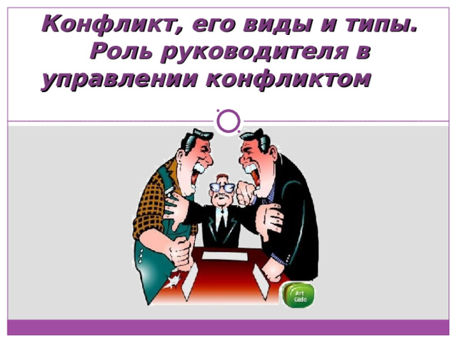 Конфликт, его виды и типы. Роль руководителя в управлении конфликтом   