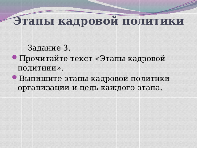 Этапы кадровой политики     Задание 3. Прочитайте текст «Этапы кадровой политики». Выпишите этапы кадровой политики организации и цель каждого этапа. 