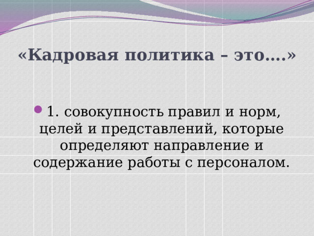 «Кадровая политика – это….» 1. совокупность правил и норм, целей и представлений, которые определяют направление и содержание работы с персоналом. 