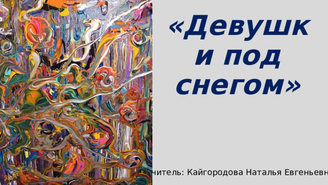 «Девушки под снегом» Учитель: Кайгородова Наталья Евгеньевна 