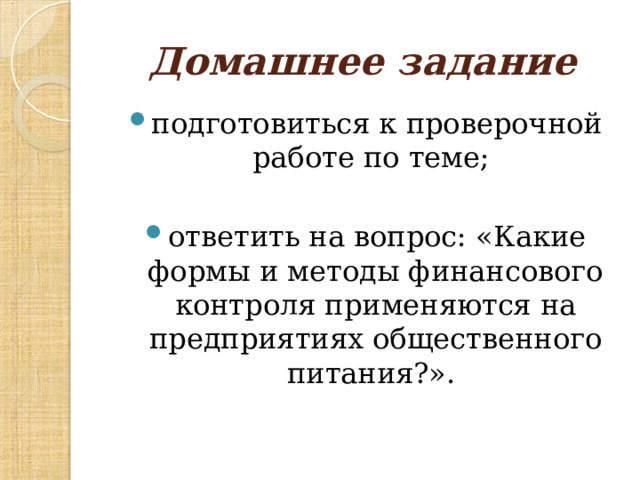 Домашнее задание подготовиться к проверочной работе по теме; ответить на вопрос: «Какие формы и методы финансового контроля применяются на предприятиях общественного питания?».  