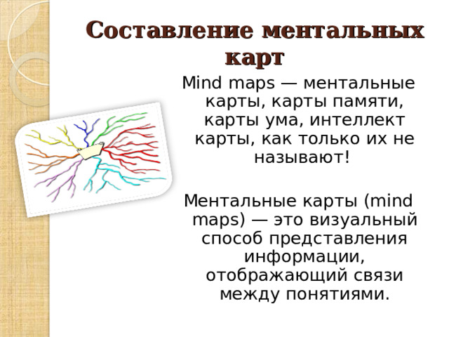 Составление ментальных карт Mind maps — ментальные карты, карты памяти, карты ума, интеллект карты, как только их не называют!  Ментальные карты (mind maps) — это визуальный способ представления информации, отображающий связи между понятиями. 
