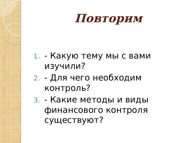 Повторим - Какую тему мы с вами изучили? - Для чего необходим контроль? - Какие методы и виды финансового контроля существуют?  