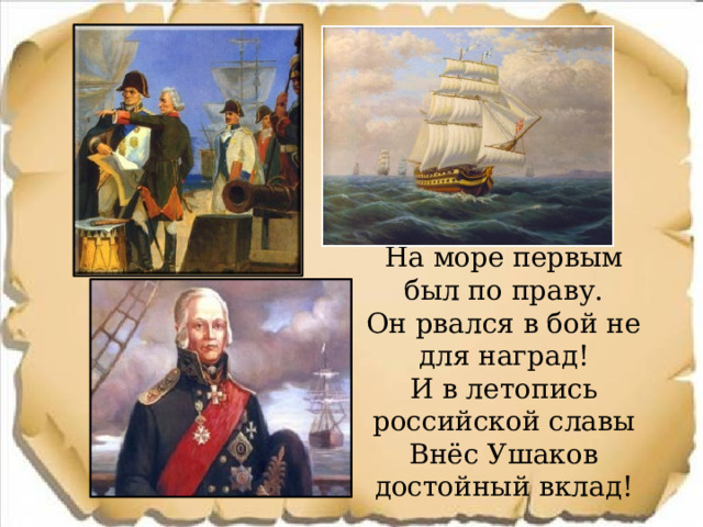 На море первым был по праву. Он рвался в бой не для наград! И в летопись российской славы Внёс Ушаков достойный вклад! 