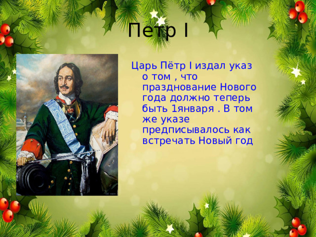 Петр I Царь Пётр I издал указ о том , что празднование Нового года должно теперь быть 1января . В том же указе предписывалось как встречать Новый год 
