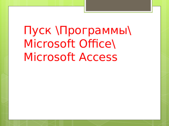 Пуск \ Программы \ Microsoft Office\ Microsoft Access 