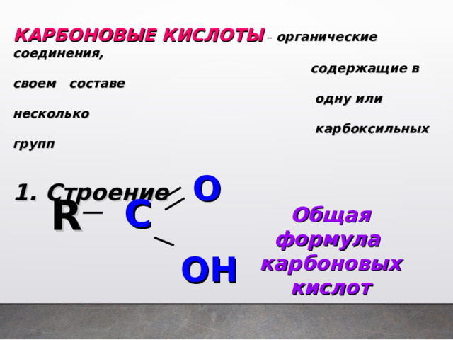  КАРБОНОВЫЕ КИСЛОТЫ – органические соединения,  содержащие в своем составе   одну или несколько  карбоксильных групп  1. Строение    O   OH   R      Общая формула карбоновых кислот  C  