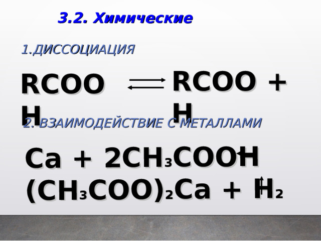 Ca + 2CH 3 COOH (CH 3 COO) 2 Ca + H 2  3.2.  Химические ДИССОЦИАЦИЯ RCOO + H RCOOH 2. ВЗАИМОДЕЙСТВИЕ С МЕТАЛЛАМИ  