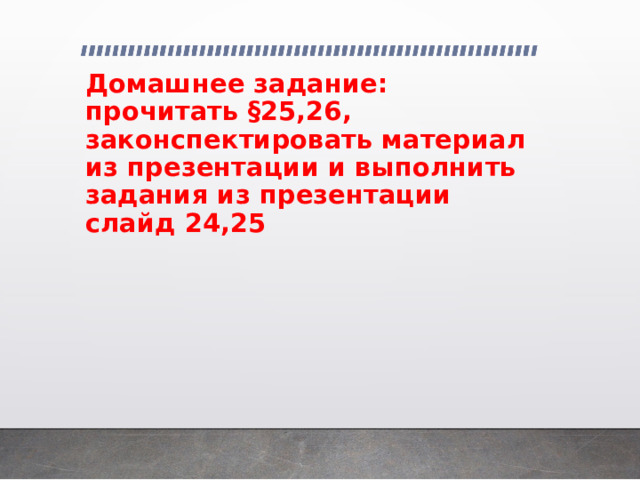 Домашнее задание:  прочитать §25,26, законспектировать материал из презентации и выполнить задания из презентации слайд 24,25 