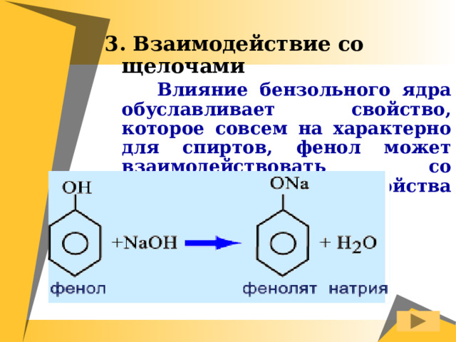 3. Взаимодействие со щелочами  Влияние бензольного ядра обуславливает свойство, которое совсем на характерно для спиртов, фенол может взаимодействовать со щелочами, проявляя свойства слабой кислоты.  