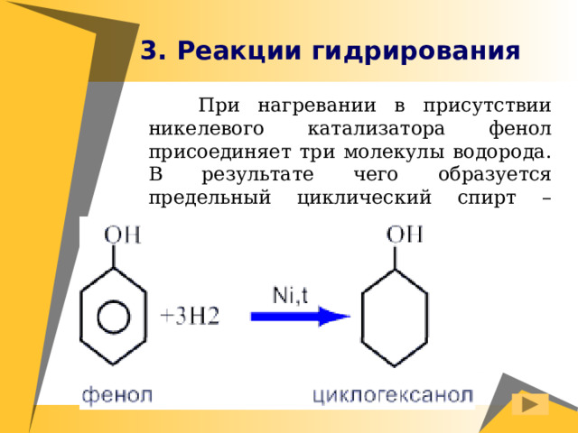 3. Реакции гидрирования  При нагревании в присутствии никелевого катализатора фенол присоединяет три молекулы водорода. В результате чего образуется предельный циклический спирт – циклогексанол. 
