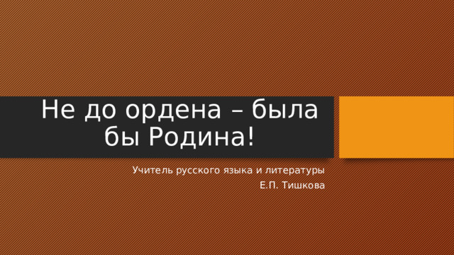 Не до ордена – была бы Родина! Учитель русского языка и литературы Е.П. Тишкова 