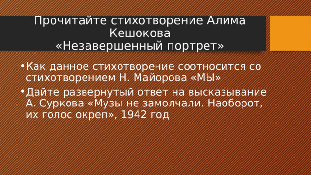 Прочитайте стихотворение Алима Кешокова  «Незавершенный портрет» Как данное стихотворение соотносится со стихотворением Н. Майорова «МЫ» Дайте развернутый ответ на высказывание А. Суркова «Музы не замолчали. Наоборот, их голос окреп», 1942 год 