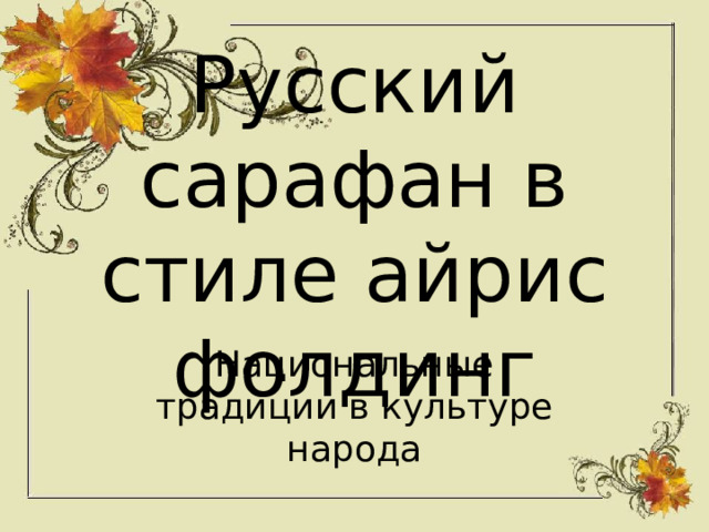 Русский сарафан в стиле айрис фолдинг Национальные традиции в культуре народа 