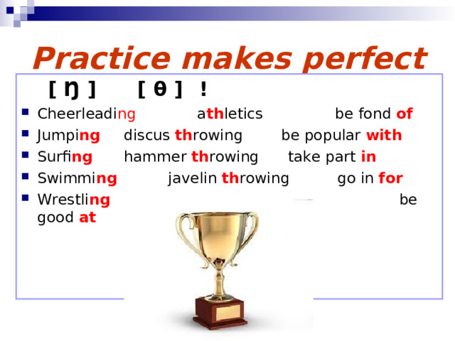 Practice makes perfect  [ Ŋ ]   [ θ ]     ! Cheerleadi ng a th letics   be fond of Jumpi ng   discus th rowing  be popular with Surfi ng   hammer  th rowing   take part in Swimmi ng   javelin th rowing   go in for Wrestli ng be good at  