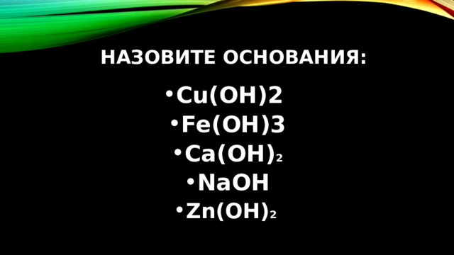 НАЗОВИТЕ ОСНОВАНИЯ: Cu(OH)2 Fe(OH)3 Ca(OH) 2 NaOH Zn(OH) 2 