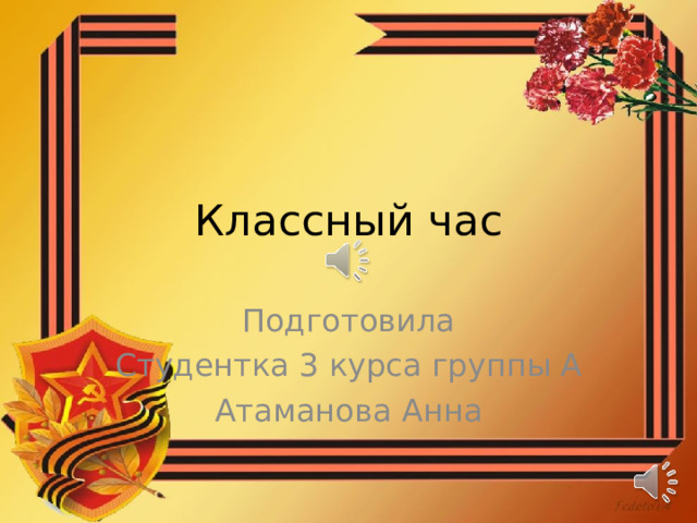 Классный час Подготовила Студентка 3 курса группы А Атаманова Анна 