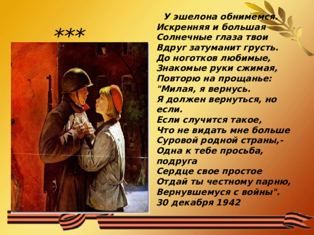  У эшелона обнимемся.  Искренняя и большая  Солнечные глаза твои  Вдруг затуманит грусть.  До ноготков любимые,  Знакомые руки сжимая,  Повторю на прощанье:  