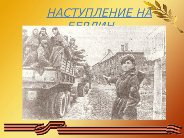  НАСТУПЛЕНИЕ НА БЕРЛИН. 
